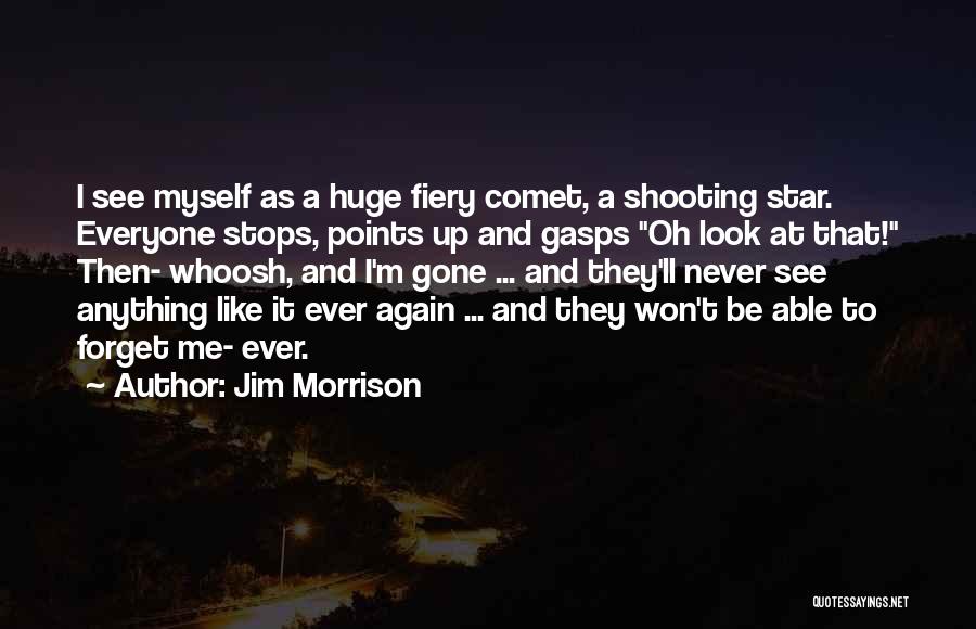 Jim Morrison Quotes: I See Myself As A Huge Fiery Comet, A Shooting Star. Everyone Stops, Points Up And Gasps Oh Look At