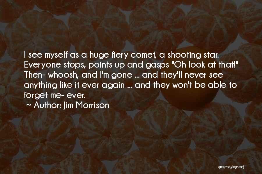 Jim Morrison Quotes: I See Myself As A Huge Fiery Comet, A Shooting Star. Everyone Stops, Points Up And Gasps Oh Look At