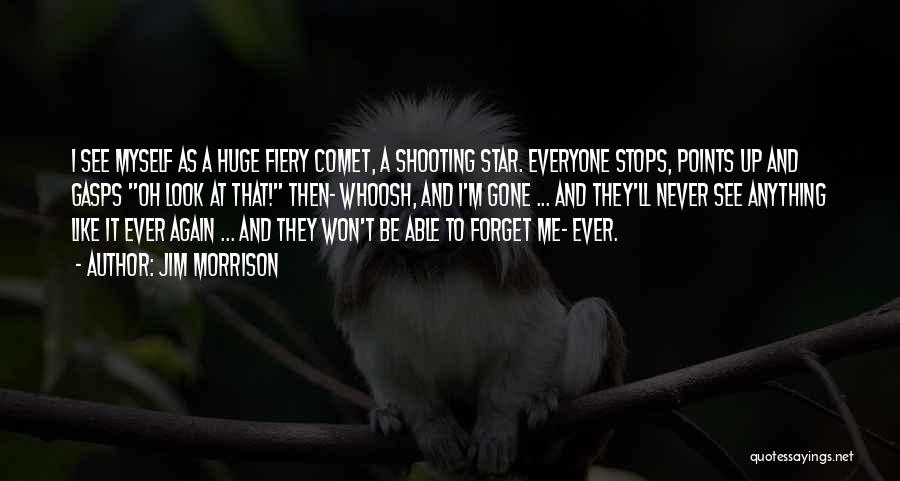 Jim Morrison Quotes: I See Myself As A Huge Fiery Comet, A Shooting Star. Everyone Stops, Points Up And Gasps Oh Look At