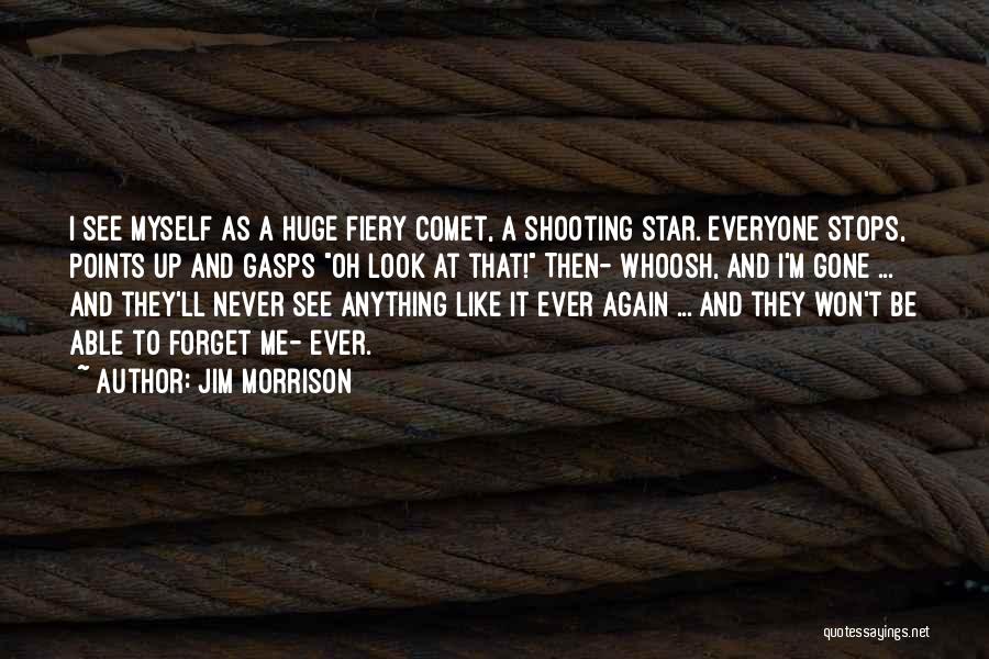 Jim Morrison Quotes: I See Myself As A Huge Fiery Comet, A Shooting Star. Everyone Stops, Points Up And Gasps Oh Look At