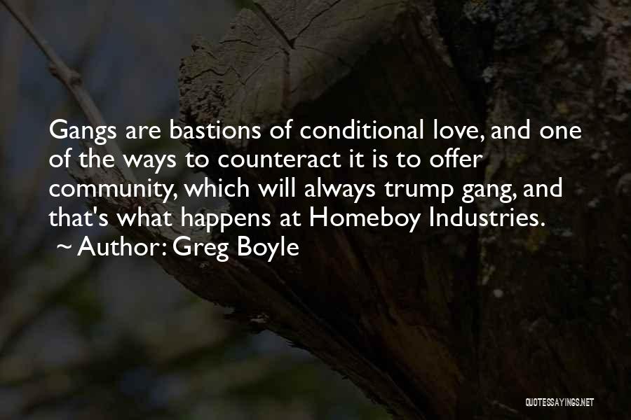 Greg Boyle Quotes: Gangs Are Bastions Of Conditional Love, And One Of The Ways To Counteract It Is To Offer Community, Which Will