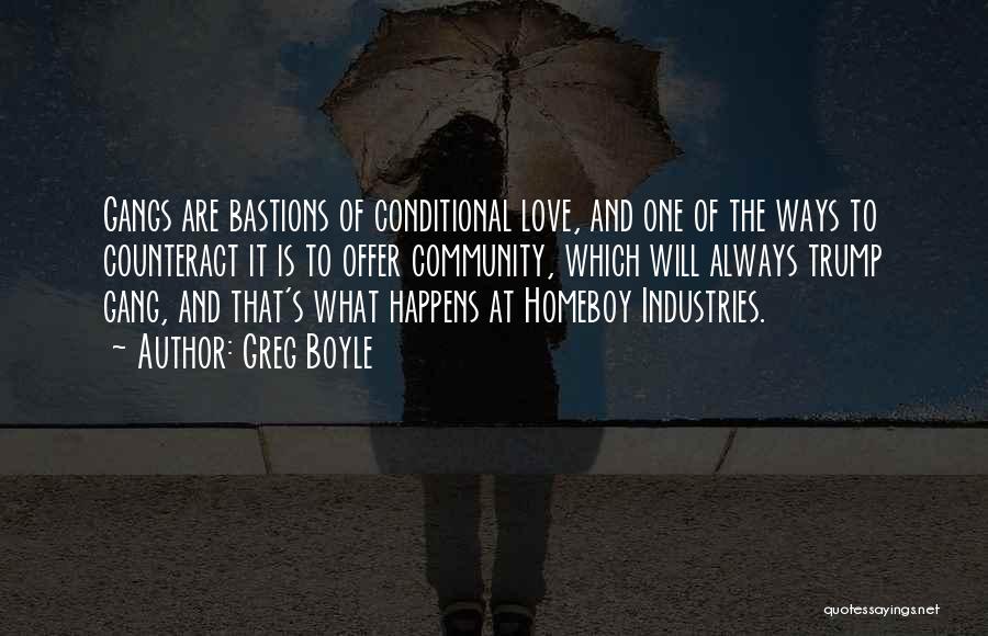 Greg Boyle Quotes: Gangs Are Bastions Of Conditional Love, And One Of The Ways To Counteract It Is To Offer Community, Which Will