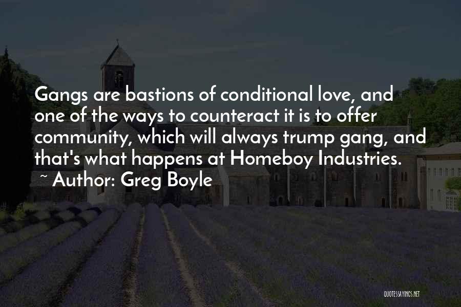 Greg Boyle Quotes: Gangs Are Bastions Of Conditional Love, And One Of The Ways To Counteract It Is To Offer Community, Which Will