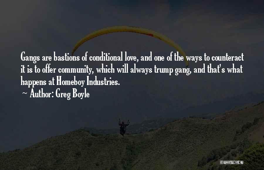 Greg Boyle Quotes: Gangs Are Bastions Of Conditional Love, And One Of The Ways To Counteract It Is To Offer Community, Which Will