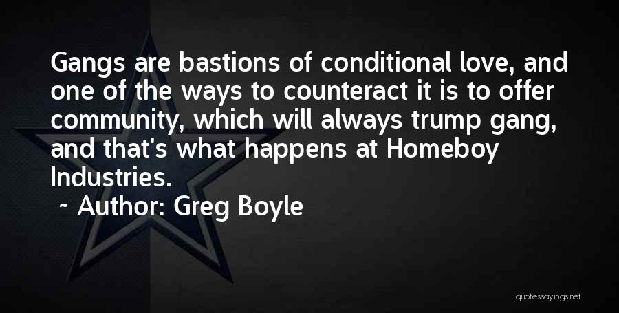 Greg Boyle Quotes: Gangs Are Bastions Of Conditional Love, And One Of The Ways To Counteract It Is To Offer Community, Which Will