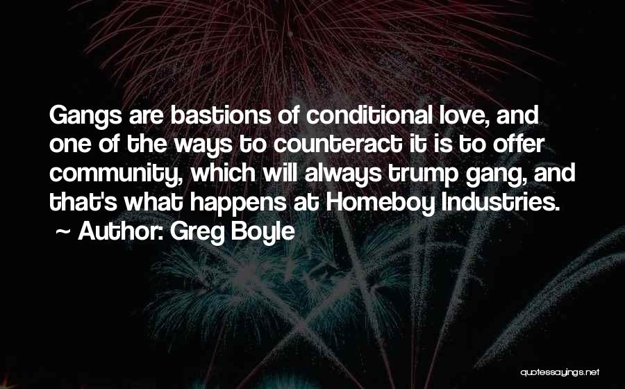 Greg Boyle Quotes: Gangs Are Bastions Of Conditional Love, And One Of The Ways To Counteract It Is To Offer Community, Which Will