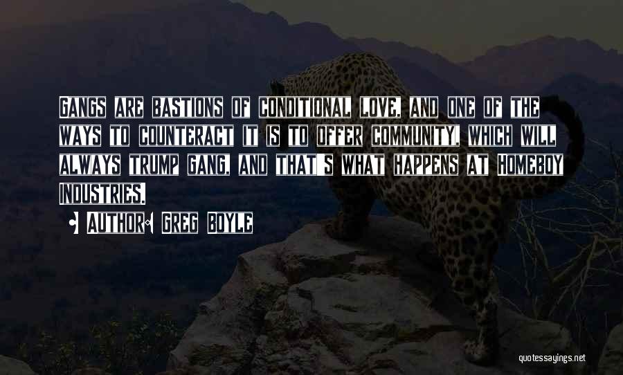 Greg Boyle Quotes: Gangs Are Bastions Of Conditional Love, And One Of The Ways To Counteract It Is To Offer Community, Which Will