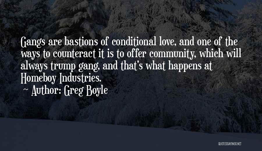 Greg Boyle Quotes: Gangs Are Bastions Of Conditional Love, And One Of The Ways To Counteract It Is To Offer Community, Which Will