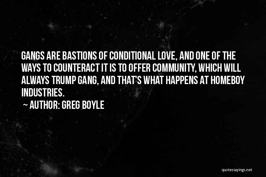Greg Boyle Quotes: Gangs Are Bastions Of Conditional Love, And One Of The Ways To Counteract It Is To Offer Community, Which Will