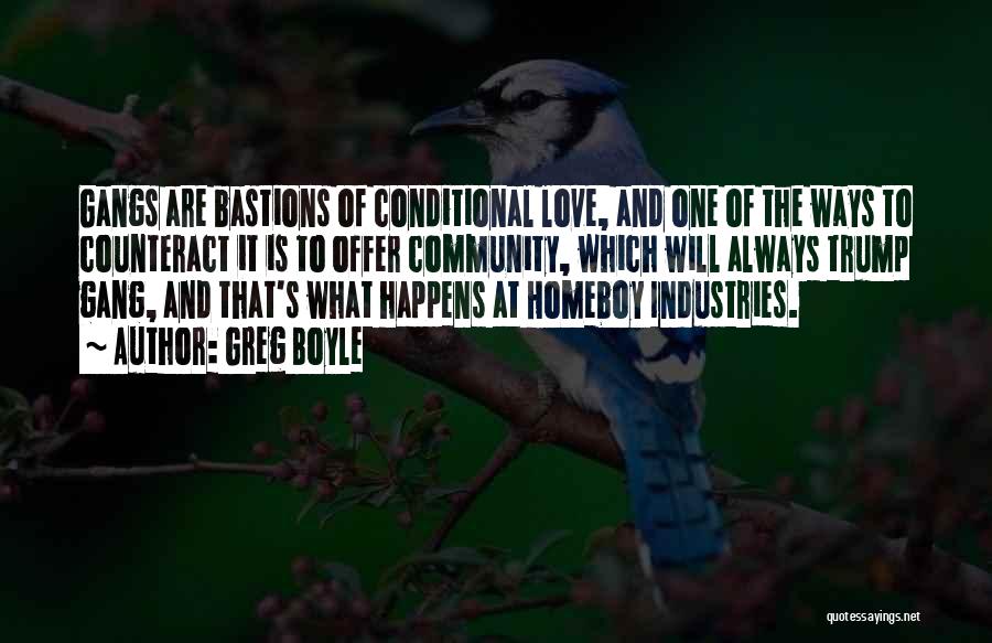 Greg Boyle Quotes: Gangs Are Bastions Of Conditional Love, And One Of The Ways To Counteract It Is To Offer Community, Which Will