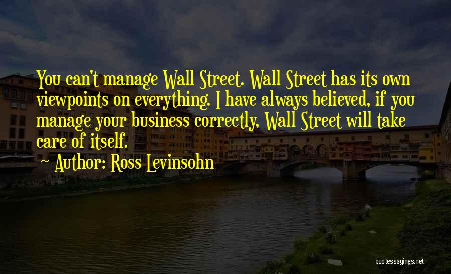 Ross Levinsohn Quotes: You Can't Manage Wall Street. Wall Street Has Its Own Viewpoints On Everything. I Have Always Believed, If You Manage