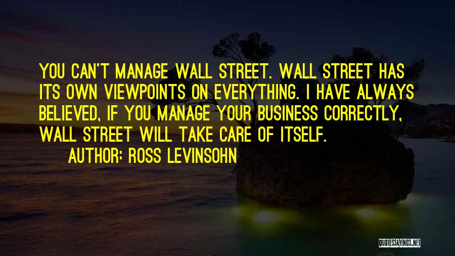 Ross Levinsohn Quotes: You Can't Manage Wall Street. Wall Street Has Its Own Viewpoints On Everything. I Have Always Believed, If You Manage