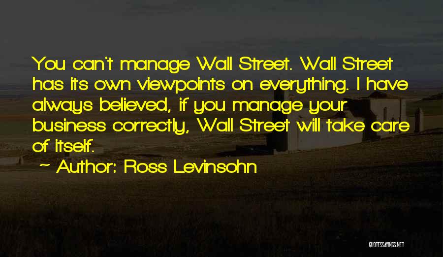 Ross Levinsohn Quotes: You Can't Manage Wall Street. Wall Street Has Its Own Viewpoints On Everything. I Have Always Believed, If You Manage