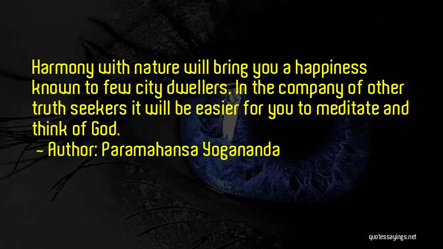 Paramahansa Yogananda Quotes: Harmony With Nature Will Bring You A Happiness Known To Few City Dwellers. In The Company Of Other Truth Seekers
