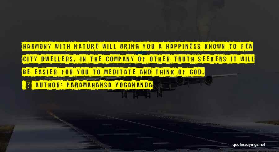 Paramahansa Yogananda Quotes: Harmony With Nature Will Bring You A Happiness Known To Few City Dwellers. In The Company Of Other Truth Seekers