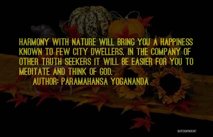Paramahansa Yogananda Quotes: Harmony With Nature Will Bring You A Happiness Known To Few City Dwellers. In The Company Of Other Truth Seekers