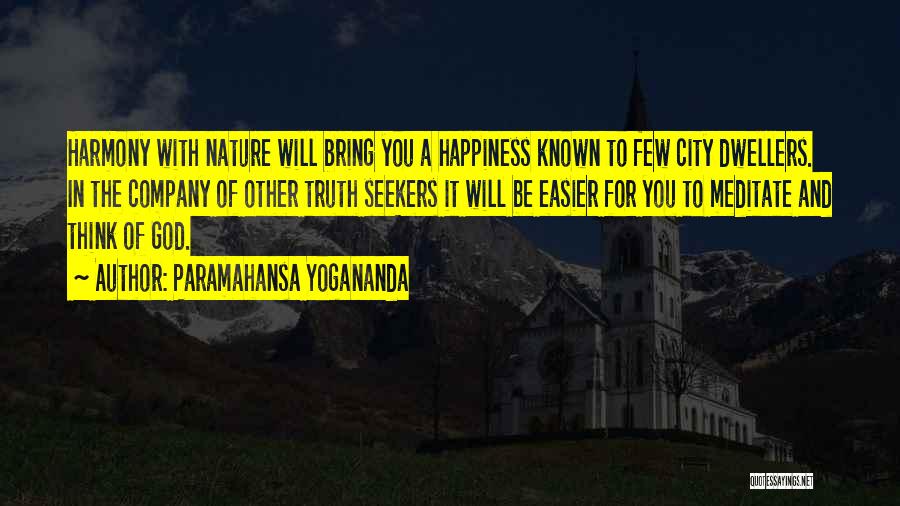 Paramahansa Yogananda Quotes: Harmony With Nature Will Bring You A Happiness Known To Few City Dwellers. In The Company Of Other Truth Seekers