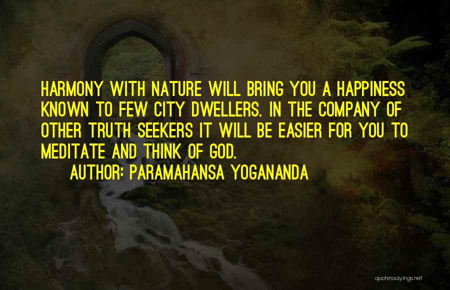 Paramahansa Yogananda Quotes: Harmony With Nature Will Bring You A Happiness Known To Few City Dwellers. In The Company Of Other Truth Seekers