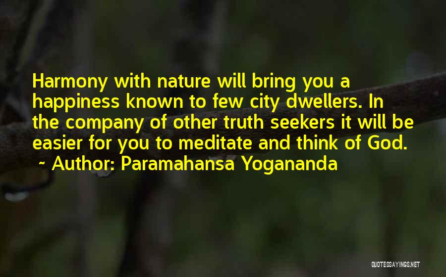 Paramahansa Yogananda Quotes: Harmony With Nature Will Bring You A Happiness Known To Few City Dwellers. In The Company Of Other Truth Seekers
