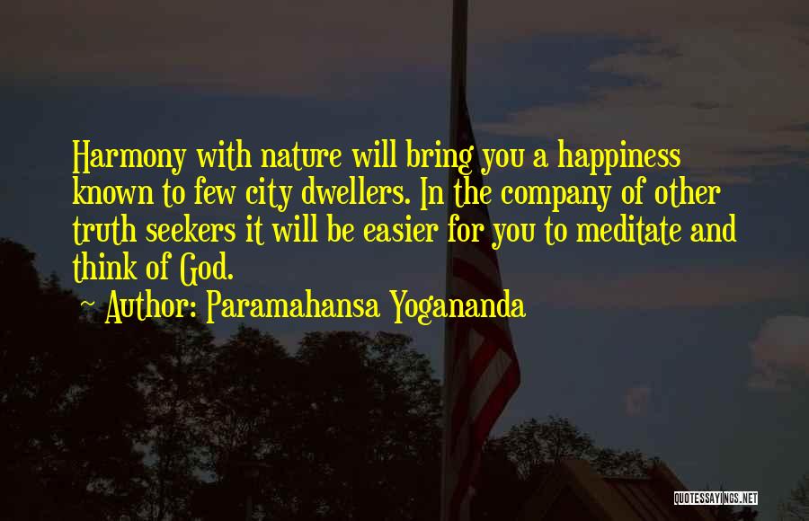 Paramahansa Yogananda Quotes: Harmony With Nature Will Bring You A Happiness Known To Few City Dwellers. In The Company Of Other Truth Seekers