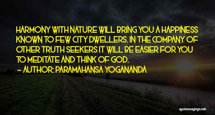 Paramahansa Yogananda Quotes: Harmony With Nature Will Bring You A Happiness Known To Few City Dwellers. In The Company Of Other Truth Seekers