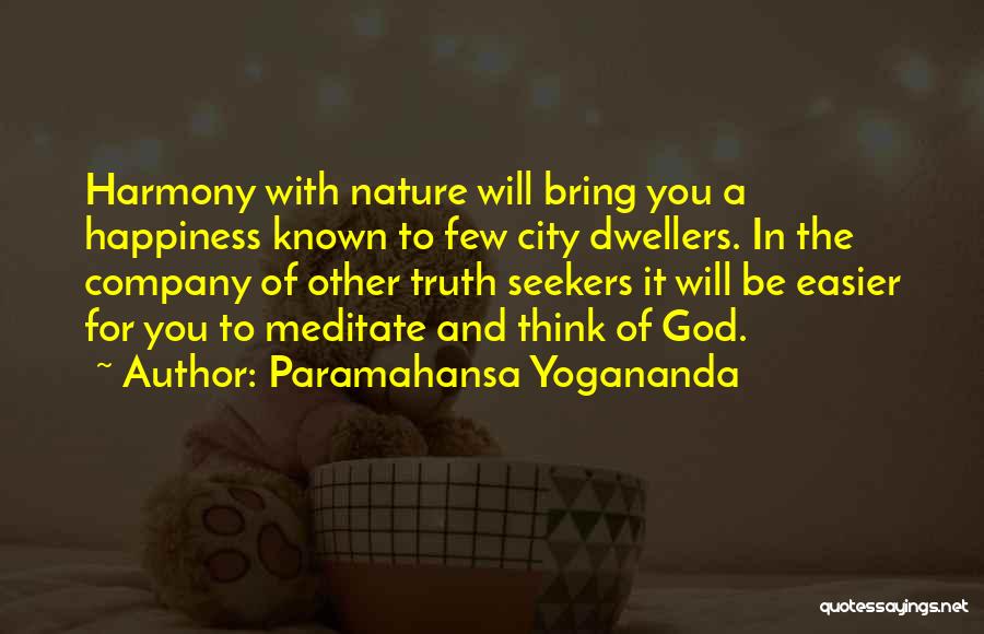 Paramahansa Yogananda Quotes: Harmony With Nature Will Bring You A Happiness Known To Few City Dwellers. In The Company Of Other Truth Seekers