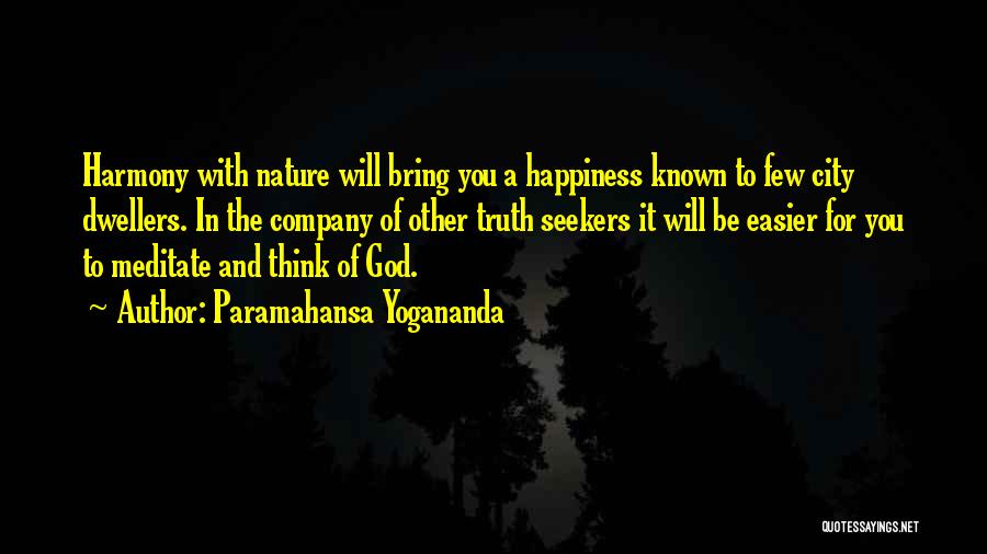 Paramahansa Yogananda Quotes: Harmony With Nature Will Bring You A Happiness Known To Few City Dwellers. In The Company Of Other Truth Seekers