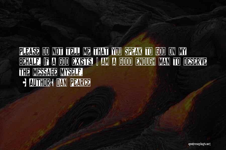 Dan Pearce Quotes: Please Do Not Tell Me That You Speak To God On My Behalf. If A God Exists, I Am A