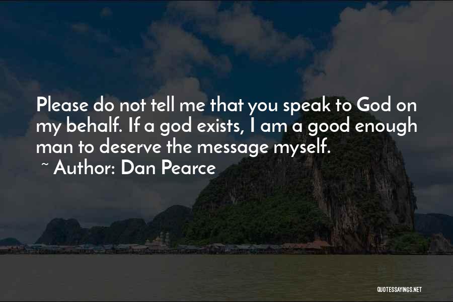 Dan Pearce Quotes: Please Do Not Tell Me That You Speak To God On My Behalf. If A God Exists, I Am A