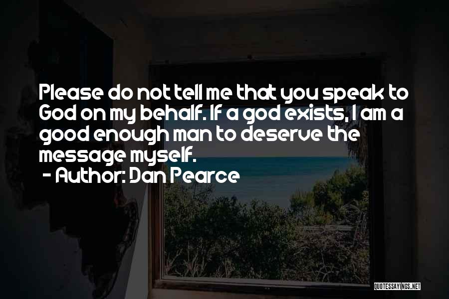 Dan Pearce Quotes: Please Do Not Tell Me That You Speak To God On My Behalf. If A God Exists, I Am A