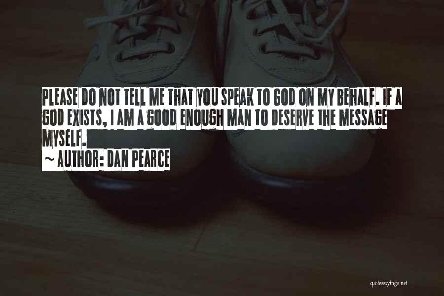 Dan Pearce Quotes: Please Do Not Tell Me That You Speak To God On My Behalf. If A God Exists, I Am A