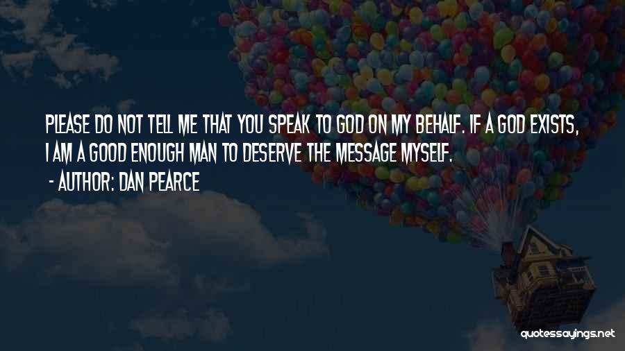 Dan Pearce Quotes: Please Do Not Tell Me That You Speak To God On My Behalf. If A God Exists, I Am A