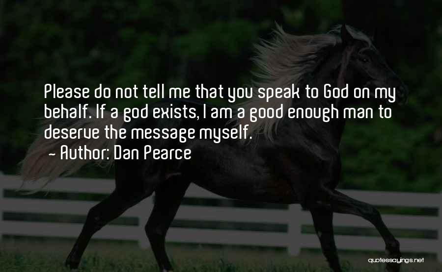 Dan Pearce Quotes: Please Do Not Tell Me That You Speak To God On My Behalf. If A God Exists, I Am A