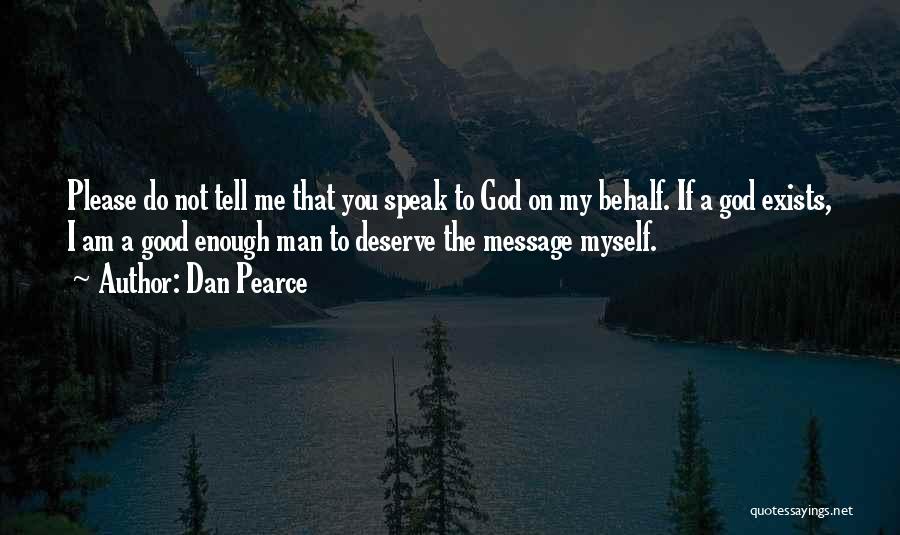 Dan Pearce Quotes: Please Do Not Tell Me That You Speak To God On My Behalf. If A God Exists, I Am A