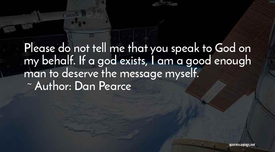 Dan Pearce Quotes: Please Do Not Tell Me That You Speak To God On My Behalf. If A God Exists, I Am A