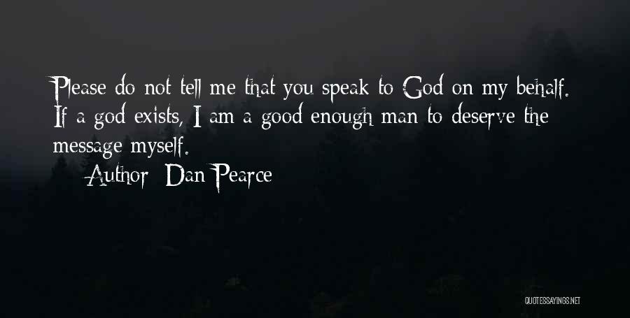 Dan Pearce Quotes: Please Do Not Tell Me That You Speak To God On My Behalf. If A God Exists, I Am A