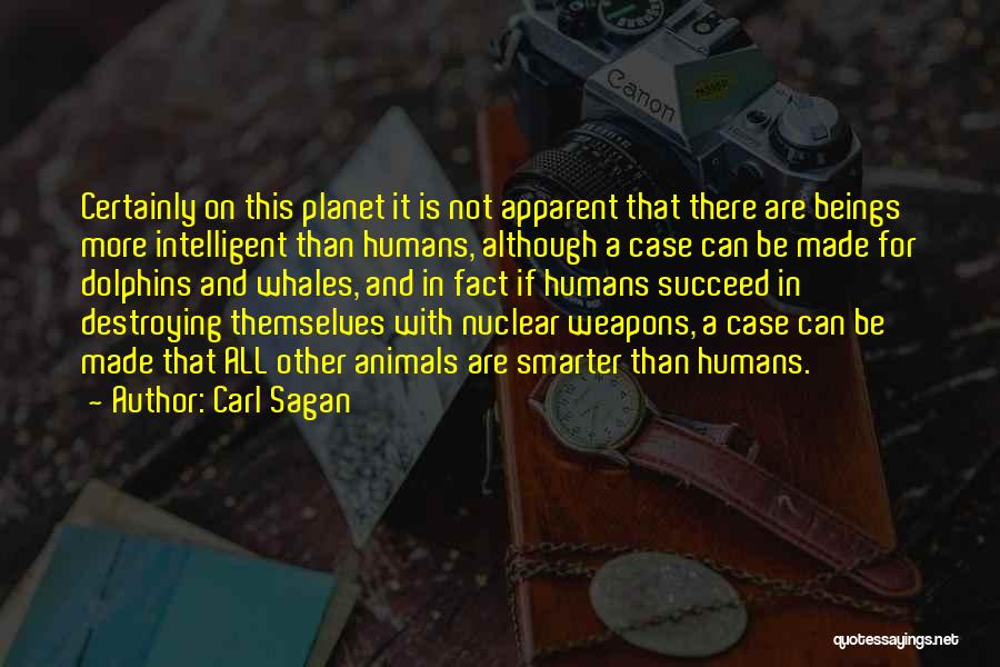 Carl Sagan Quotes: Certainly On This Planet It Is Not Apparent That There Are Beings More Intelligent Than Humans, Although A Case Can