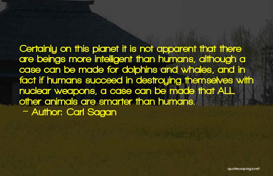 Carl Sagan Quotes: Certainly On This Planet It Is Not Apparent That There Are Beings More Intelligent Than Humans, Although A Case Can