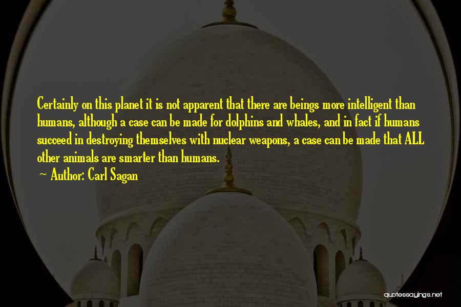 Carl Sagan Quotes: Certainly On This Planet It Is Not Apparent That There Are Beings More Intelligent Than Humans, Although A Case Can