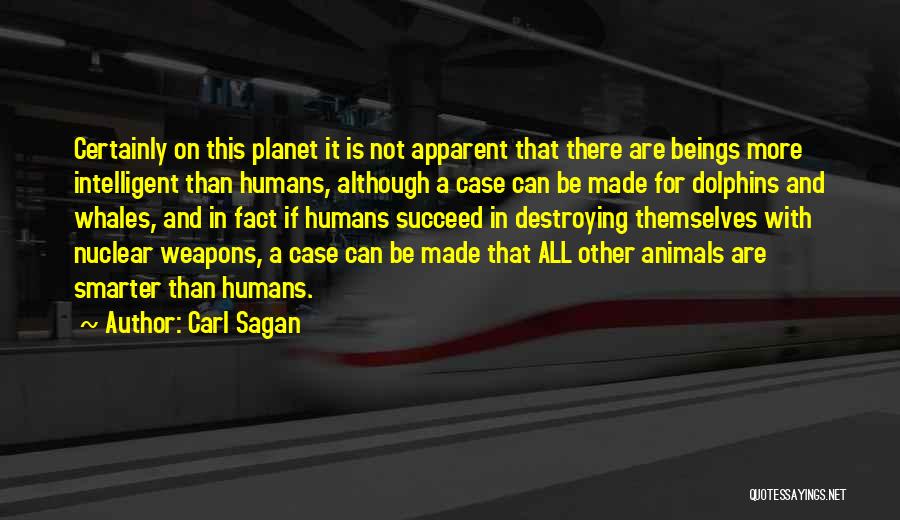 Carl Sagan Quotes: Certainly On This Planet It Is Not Apparent That There Are Beings More Intelligent Than Humans, Although A Case Can