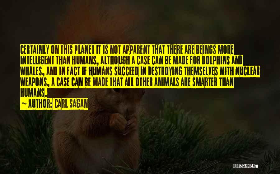 Carl Sagan Quotes: Certainly On This Planet It Is Not Apparent That There Are Beings More Intelligent Than Humans, Although A Case Can