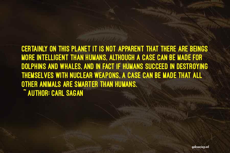 Carl Sagan Quotes: Certainly On This Planet It Is Not Apparent That There Are Beings More Intelligent Than Humans, Although A Case Can