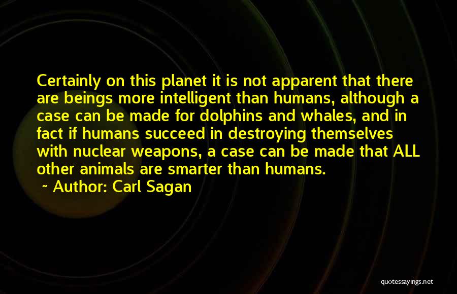 Carl Sagan Quotes: Certainly On This Planet It Is Not Apparent That There Are Beings More Intelligent Than Humans, Although A Case Can