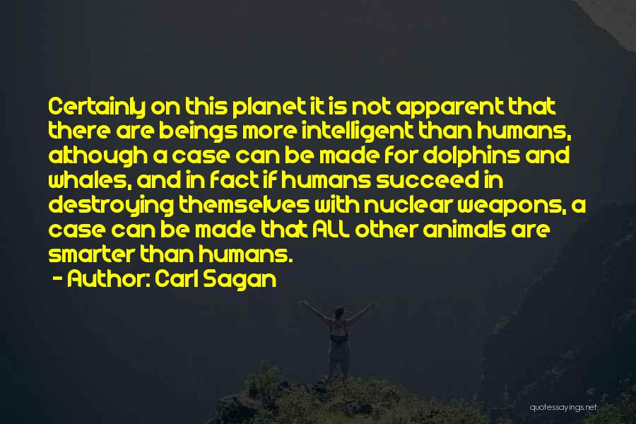 Carl Sagan Quotes: Certainly On This Planet It Is Not Apparent That There Are Beings More Intelligent Than Humans, Although A Case Can