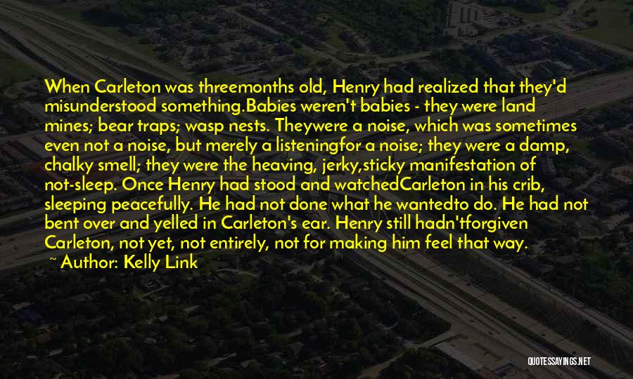 Kelly Link Quotes: When Carleton Was Threemonths Old, Henry Had Realized That They'd Misunderstood Something.babies Weren't Babies - They Were Land Mines; Bear