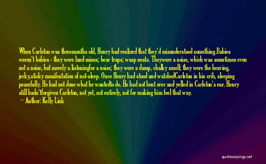 Kelly Link Quotes: When Carleton Was Threemonths Old, Henry Had Realized That They'd Misunderstood Something.babies Weren't Babies - They Were Land Mines; Bear