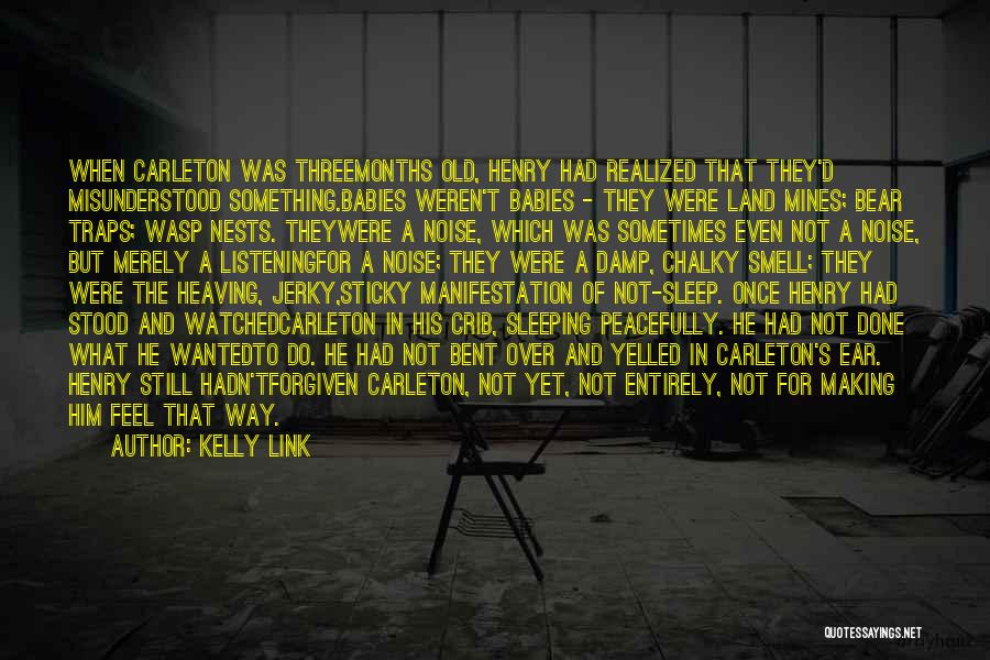 Kelly Link Quotes: When Carleton Was Threemonths Old, Henry Had Realized That They'd Misunderstood Something.babies Weren't Babies - They Were Land Mines; Bear