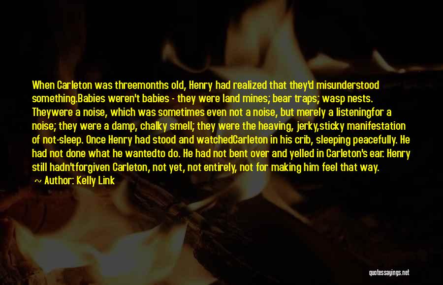 Kelly Link Quotes: When Carleton Was Threemonths Old, Henry Had Realized That They'd Misunderstood Something.babies Weren't Babies - They Were Land Mines; Bear