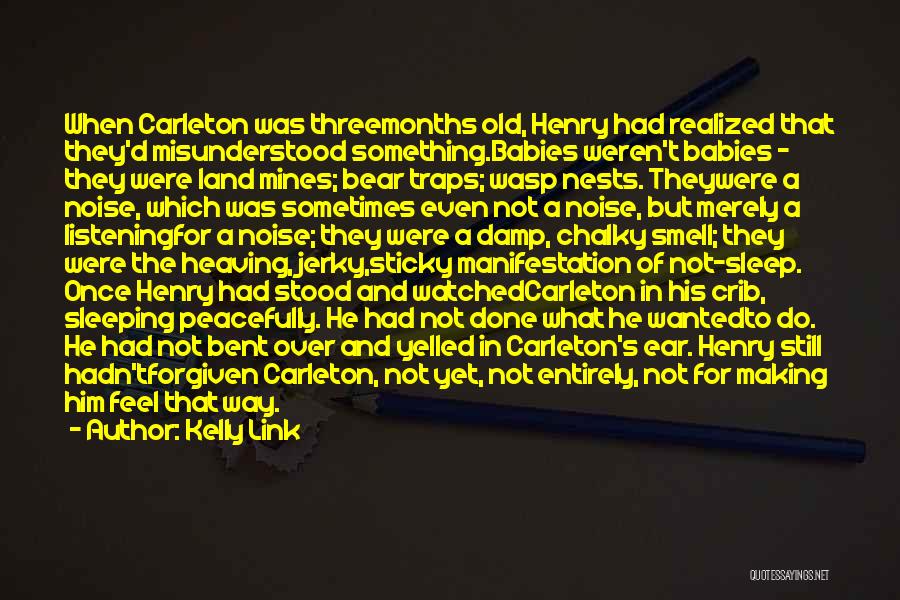 Kelly Link Quotes: When Carleton Was Threemonths Old, Henry Had Realized That They'd Misunderstood Something.babies Weren't Babies - They Were Land Mines; Bear