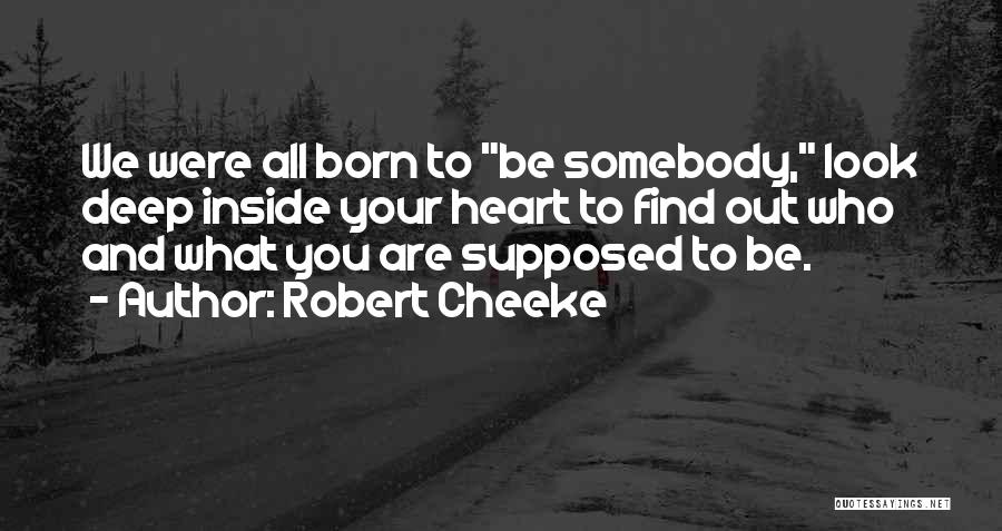 Robert Cheeke Quotes: We Were All Born To Be Somebody, Look Deep Inside Your Heart To Find Out Who And What You Are